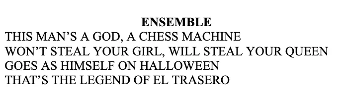 "This man's a god/a chess machine/Won't steal your girl/will steal your queen/Goes as himself on Halloween/That's the legend of El Trasero"